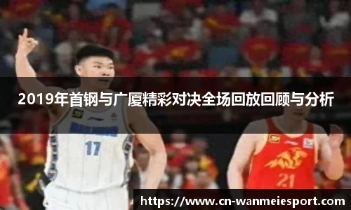 2019年首钢与广厦精彩对决全场回放回顾与分析