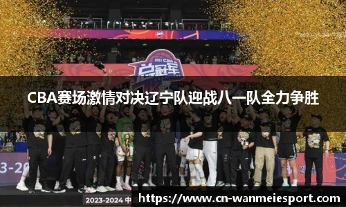CBA赛场激情对决辽宁队迎战八一队全力争胜