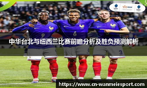 中华台北与纽西兰比赛前瞻分析及胜负预测解析
